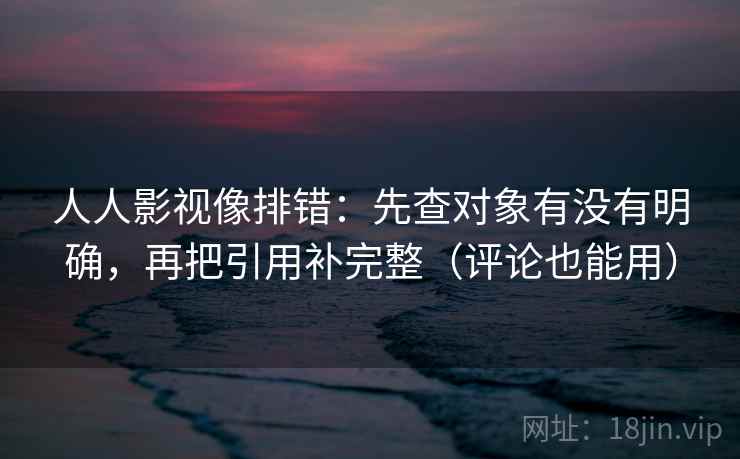 人人影视像排错：先查对象有没有明确，再把引用补完整（评论也能用）