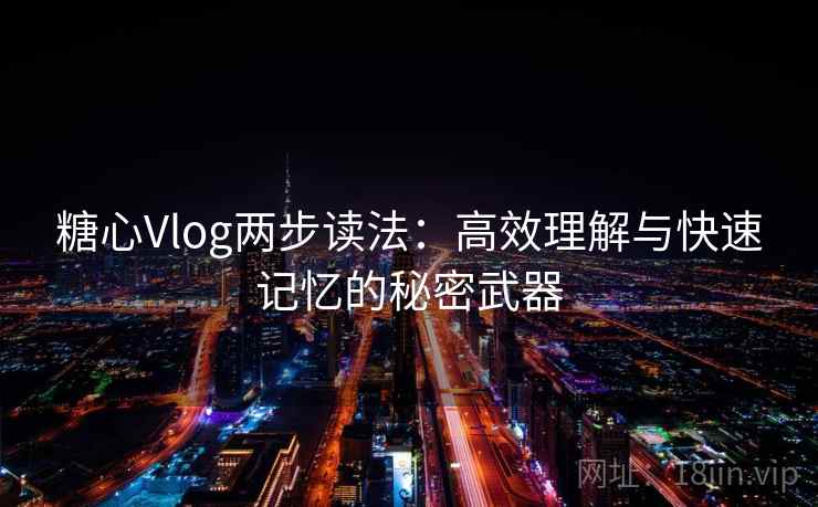 糖心Vlog两步读法：高效理解与快速记忆的秘密武器