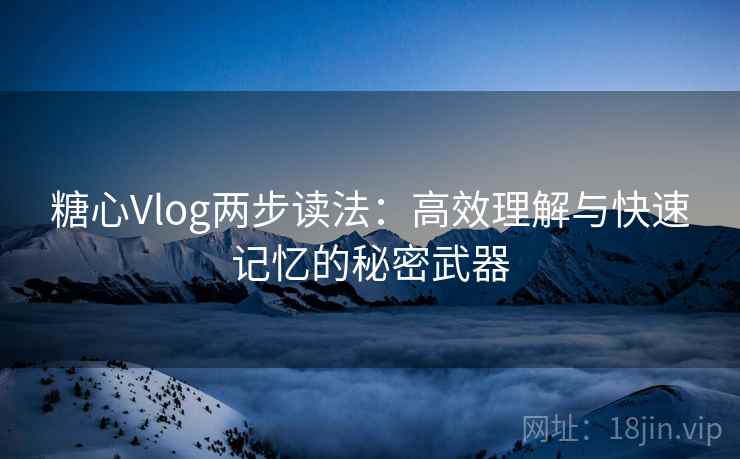 糖心Vlog两步读法：高效理解与快速记忆的秘密武器