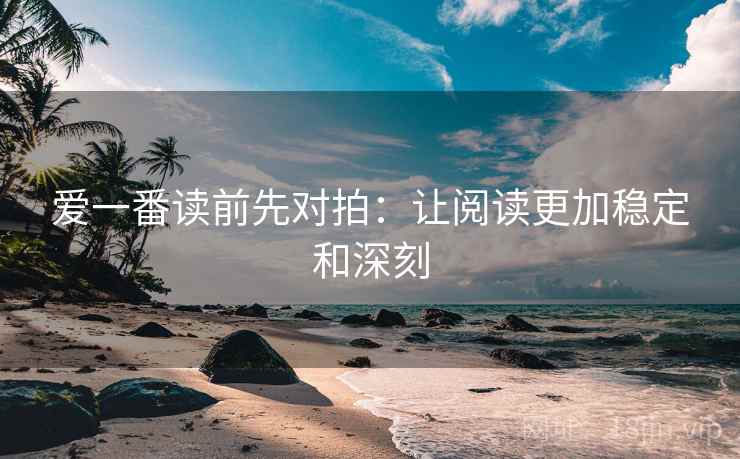 爱一番读前先对拍:让阅读更加稳定和深刻