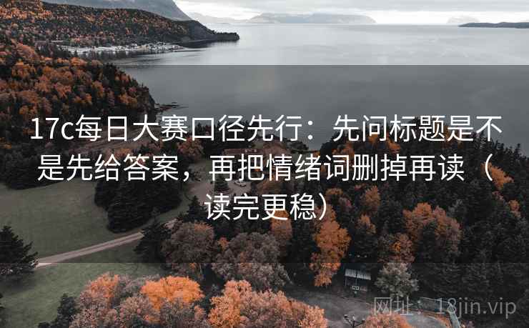 17c每日大赛口径先行：先问标题是不是先给答案，再把情绪词删掉再读（读完更稳）  第2张
