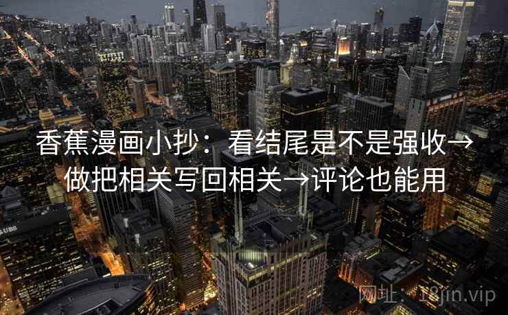 香蕉漫画小抄：看结尾是不是强收→做把相关写回相关→评论也能用