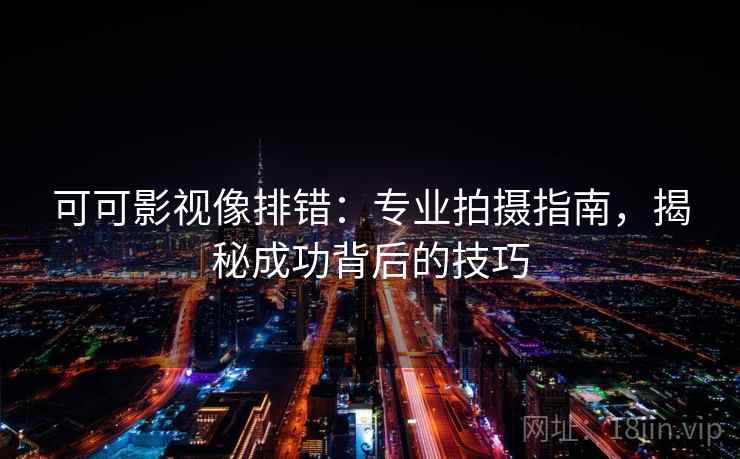 可可影视像排错：专业拍摄指南，揭秘成功背后的技巧