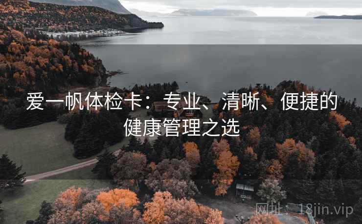爱一帆体检卡：专业、清晰、便捷的健康管理之选