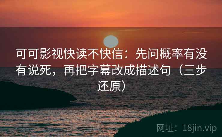 可可影视快读不快信：先问概率有没有说死，再把字幕改成描述句（三步还原）