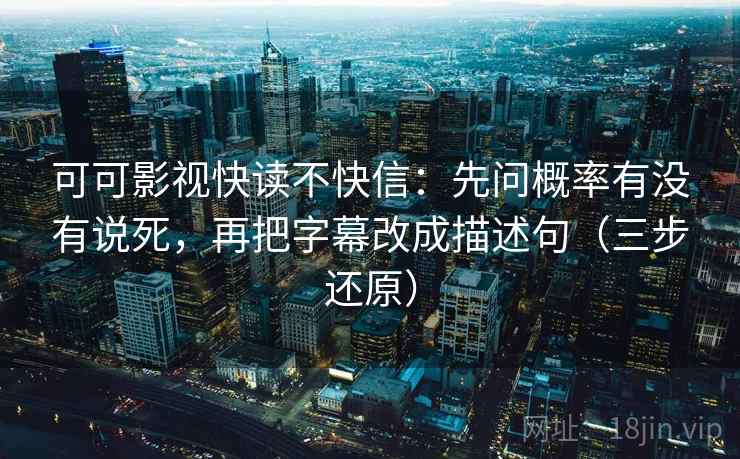 可可影视快读不快信：先问概率有没有说死，再把字幕改成描述句（三步还原）