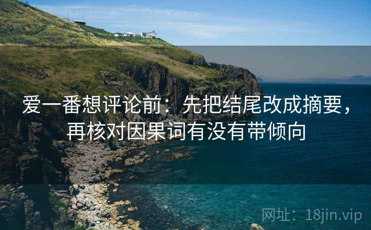 爱一番想评论前：先把结尾改成摘要，再核对因果词有没有带倾向