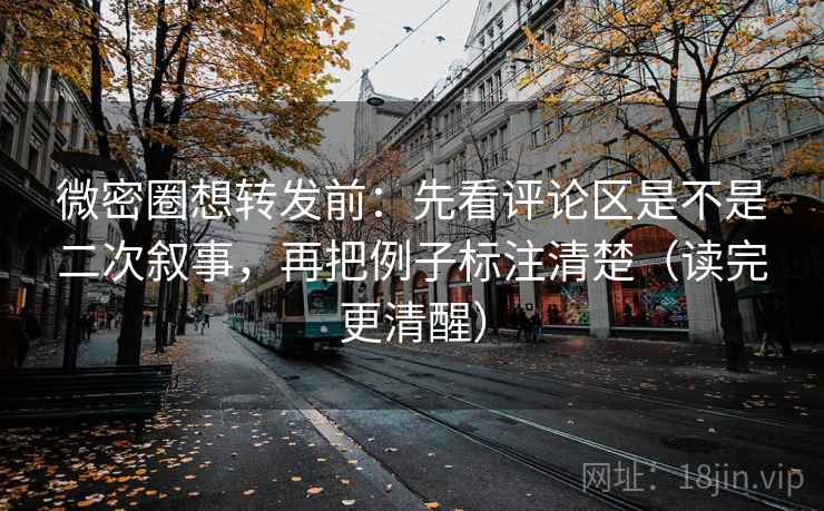 微密圈想转发前：先看评论区是不是二次叙事，再把例子标注清楚（读完更清醒）  第2张