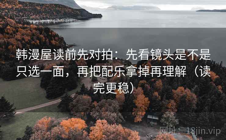 韩漫屋读前先对拍：先看镜头是不是只选一面，再把配乐拿掉再理解（读完更稳）