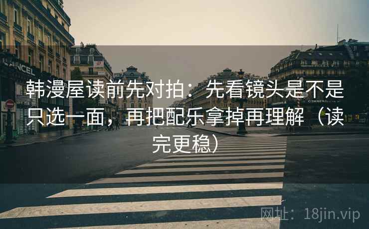 韩漫屋读前先对拍：先看镜头是不是只选一面，再把配乐拿掉再理解（读完更稳）  第2张