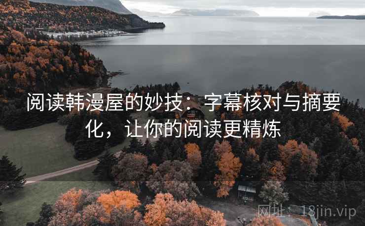阅读韩漫屋的妙技：字幕核对与摘要化，让你的阅读更精炼  第2张