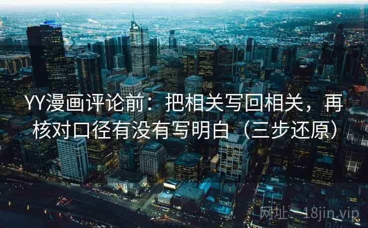 YY漫画评论前：把相关写回相关，再核对口径有没有写明白（三步还原）  第2张