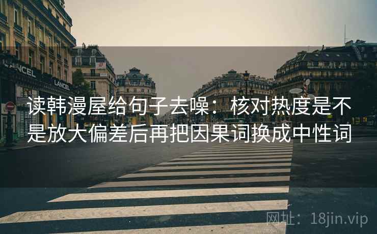 读韩漫屋给句子去噪：核对热度是不是放大偏差后再把因果词换成中性词  第2张