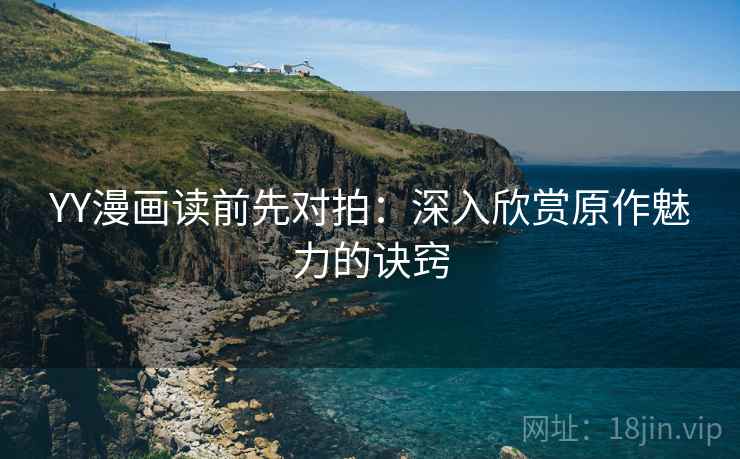 YY漫画读前先对拍：深入欣赏原作魅力的诀窍  第2张