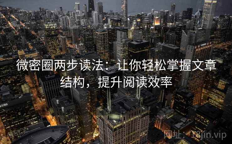 微密圈两步读法：让你轻松掌握文章结构，提升阅读效率