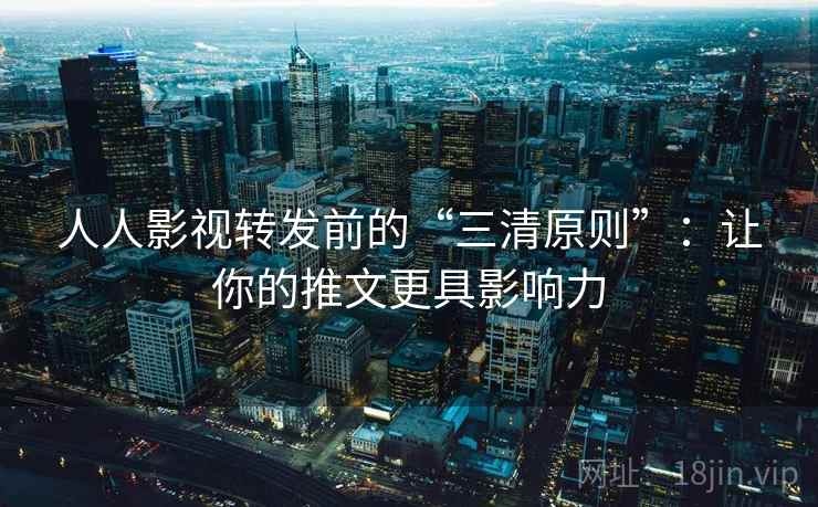 人人影视转发前的“三清原则”：让你的推文更具影响力