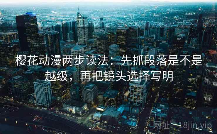樱花动漫两步读法：先抓段落是不是越级，再把镜头选择写明  第2张