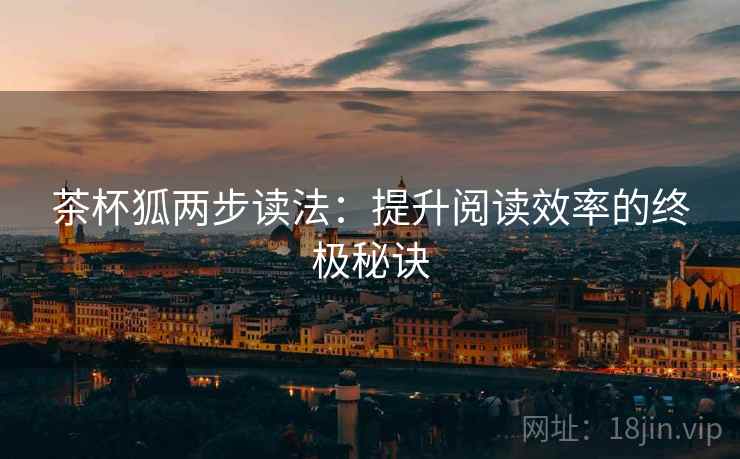 茶杯狐两步读法：提升阅读效率的终极秘诀  第2张