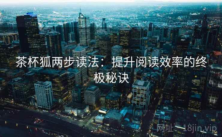 茶杯狐两步读法：提升阅读效率的终极秘诀