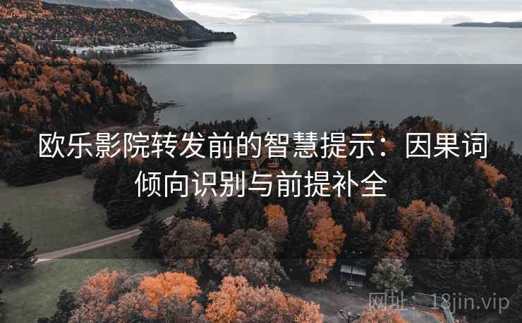 欧乐影院转发前的智慧提示：因果词倾向识别与前提补全