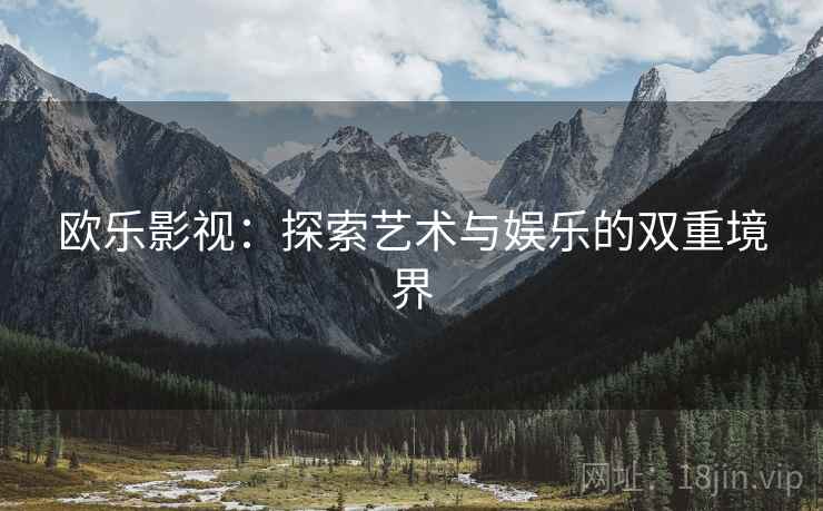 欧乐影视：探索艺术与娱乐的双重境界