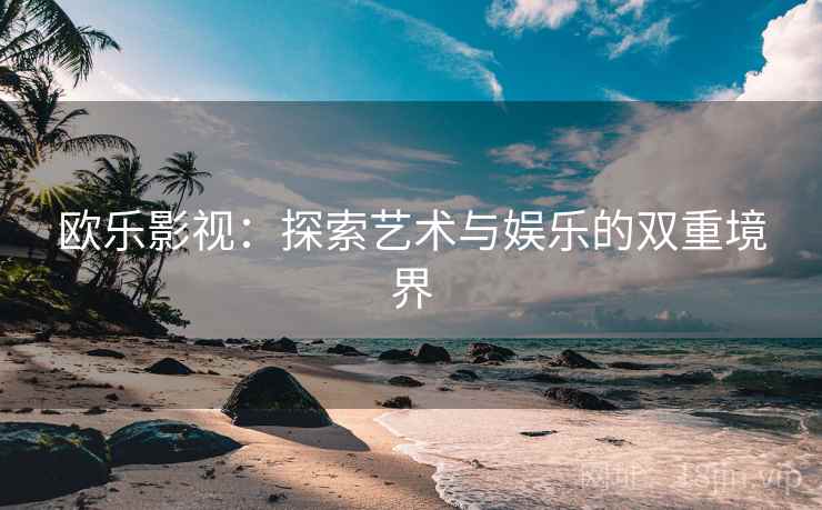 欧乐影视：探索艺术与娱乐的双重境界  第2张
