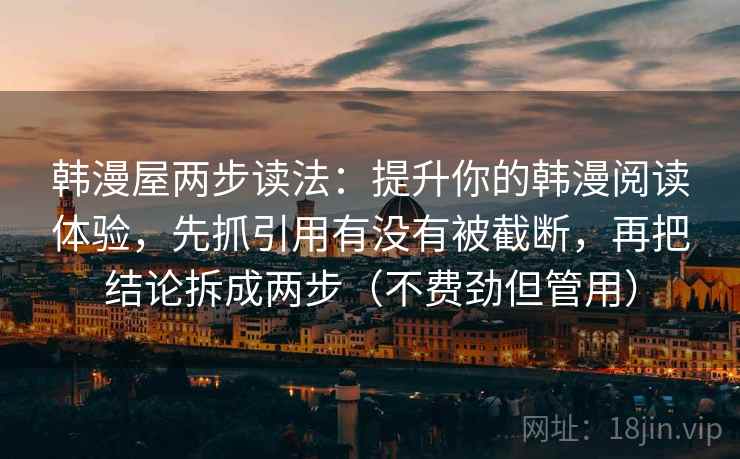 韩漫屋两步读法：提升你的韩漫阅读体验，先抓引用有没有被截断，再把结论拆成两步（不费劲但管用）  第2张