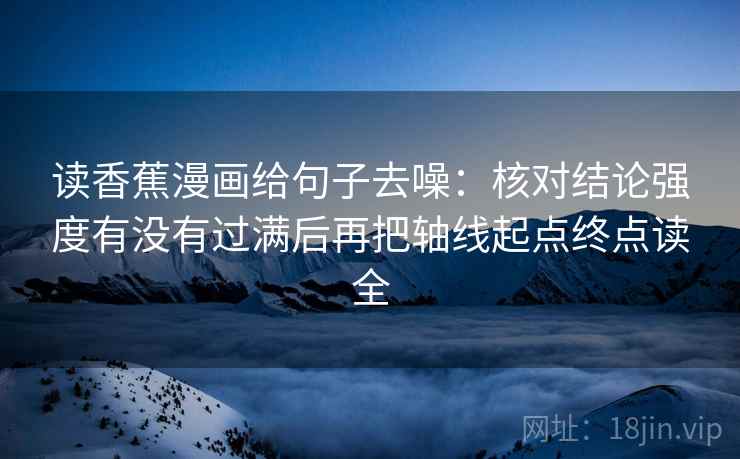 读香蕉漫画给句子去噪：核对结论强度有没有过满后再把轴线起点终点读全