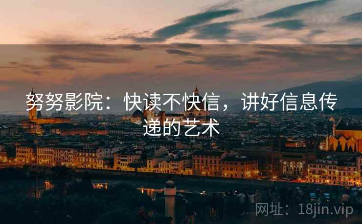 努努影院：快读不快信，讲好信息传递的艺术