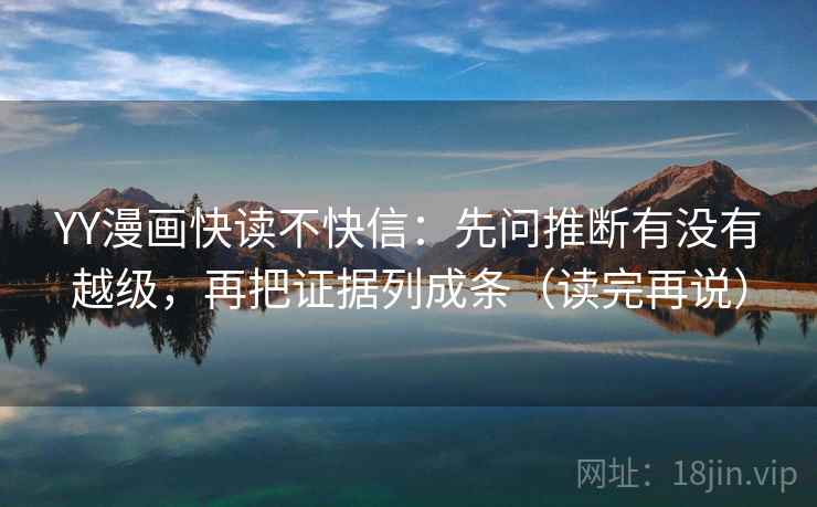 YY漫画快读不快信:先问推断有没有越级,再把证据列成条(读完再说)