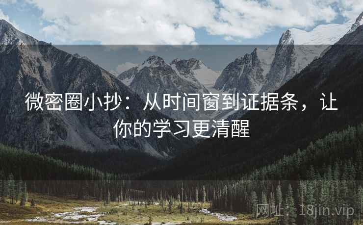 微密圈小抄:从时间窗到证据条,让你的学习更清醒