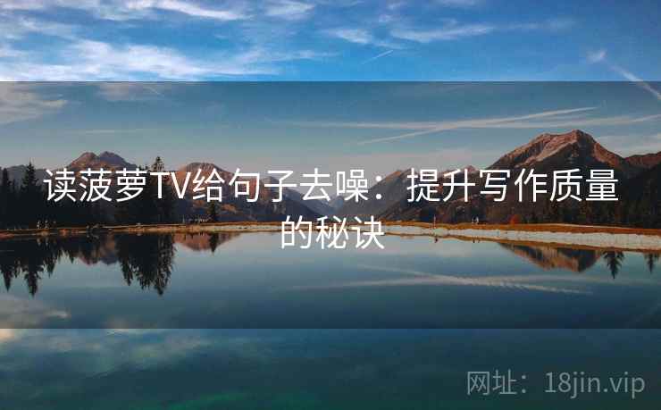 读菠萝TV给句子去噪:提升写作质量的秘诀