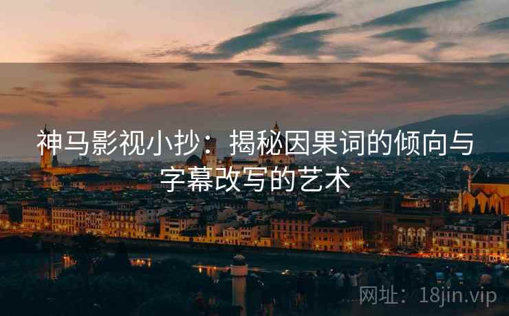 神马影视小抄:揭秘因果词的倾向与字幕改写的艺术