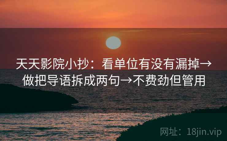 天天影院小抄:看单位有没有漏掉→做把导语拆成两句→不费劲但管用
