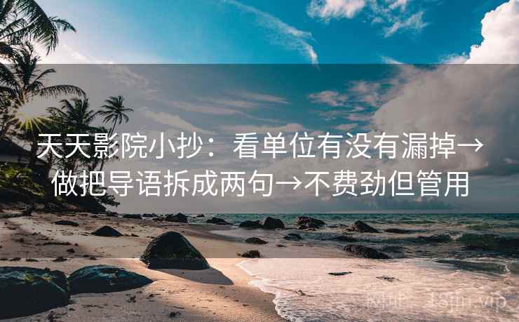 天天影院小抄:看单位有没有漏掉→做把导语拆成两句→不费劲但管用