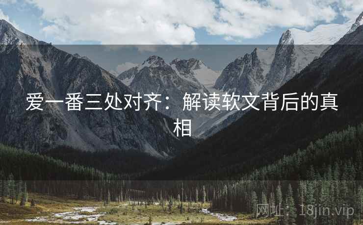 爱一番三处对齐:解读软文背后的真相