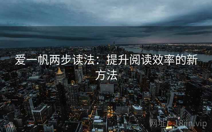 爱一帆两步读法:提升阅读效率的新方法
