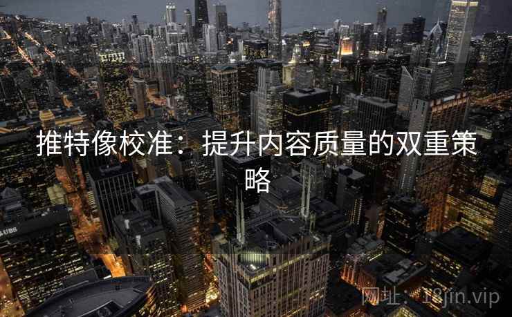 推特像校准:提升内容质量的双重策略