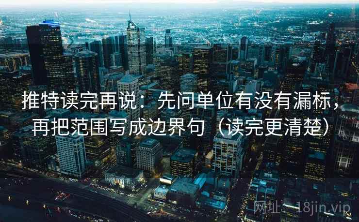 推特读完再说:先问单位有没有漏标,再把范围写成边界句(读完更清楚)