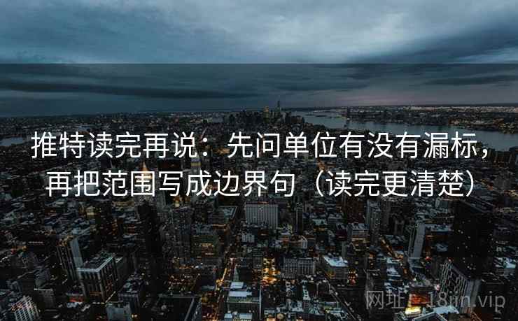 推特读完再说:先问单位有没有漏标,再把范围写成边界句(读完更清楚)