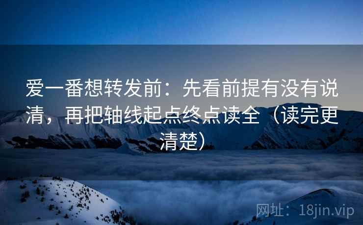 爱一番想转发前：先看前提有没有说清，再把轴线起点终点读全（读完更清楚）