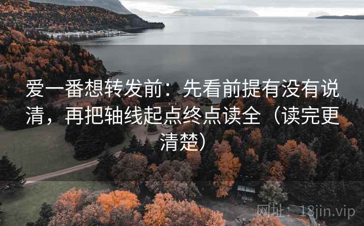 爱一番想转发前:先看前提有没有说清,再把轴线起点终点读全(读完更清楚)