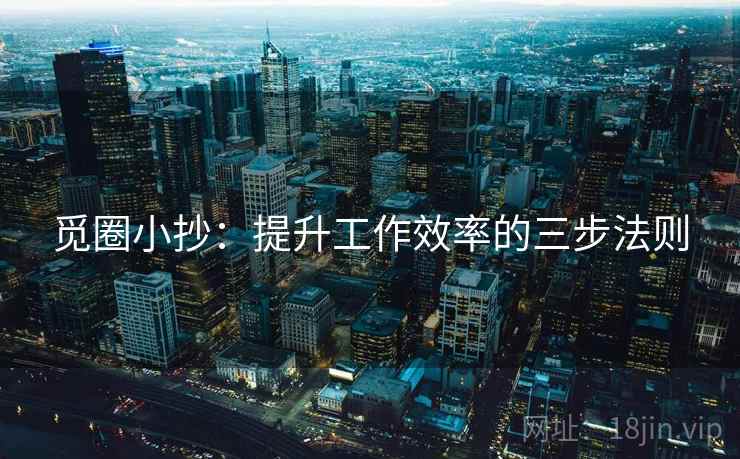 觅圈小抄:提升工作效率的三步法则