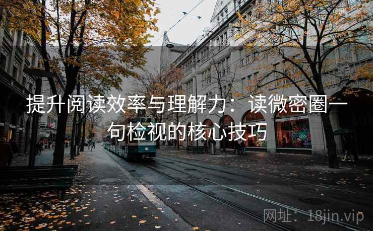 提升阅读效率与理解力:读微密圈一句检视的核心技巧