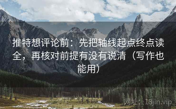 推特想评论前:先把轴线起点终点读全,再核对前提有没有说清(写作也能用)