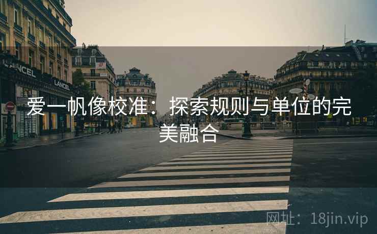 爱一帆像校准:探索规则与单位的完美融合