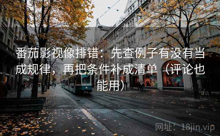 番茄影视像排错:先查例子有没有当成规律,再把条件补成清单(评论也能用)