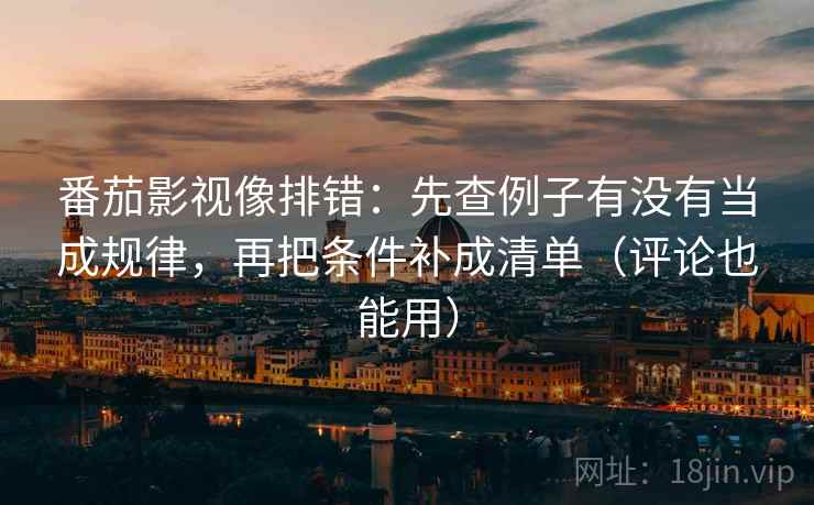 番茄影视像排错:先查例子有没有当成规律,再把条件补成清单(评论也能用)