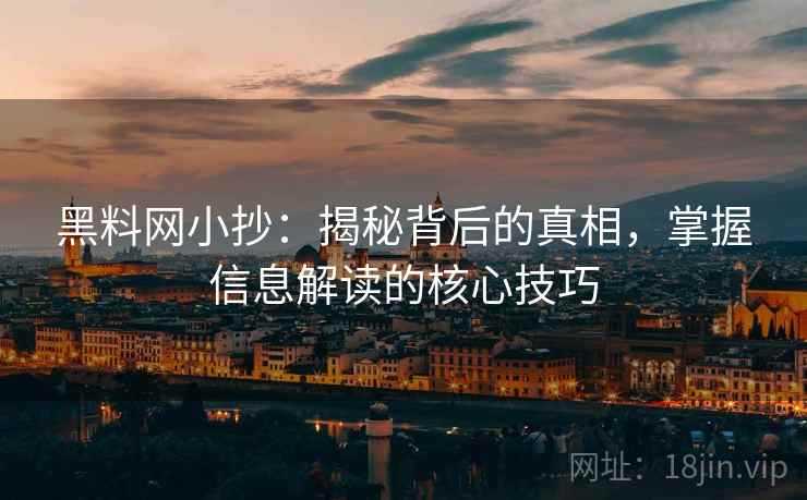 黑料网小抄:揭秘背后的真相,掌握信息解读的核心技巧