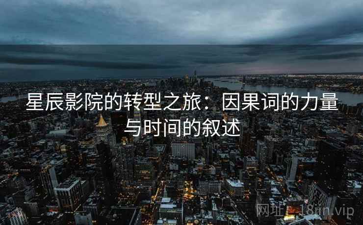 星辰影院的转型之旅:因果词的力量与时间的叙述
